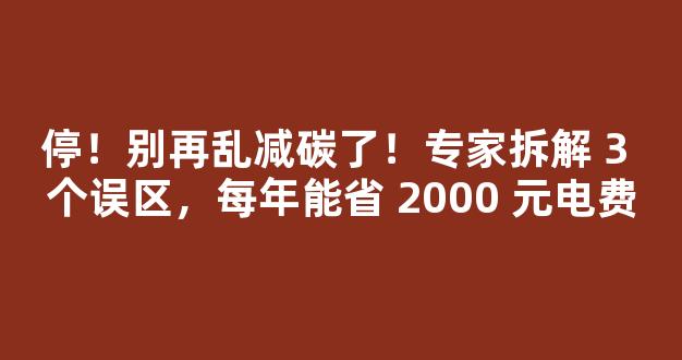 停！别再乱减碳了！专家拆解 3 个误区，每年能省 2000 元电费-第1张图片-首页